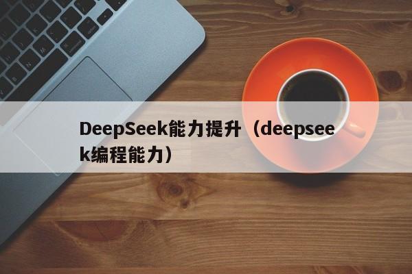 DeepSeek能力提升（deepseek编程能力）