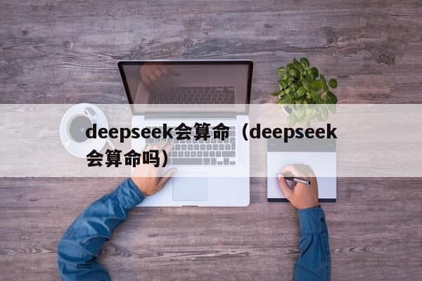 deepseek会算命（deepseek会算命吗）