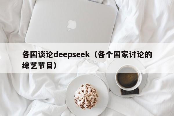 各国谈论deepseek（各个国家讨论的综艺节目）
