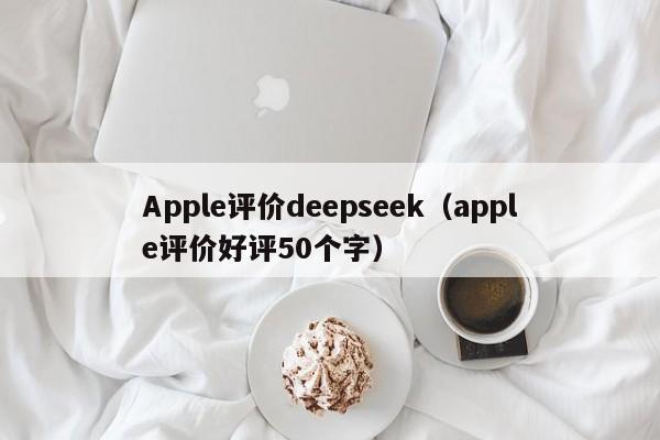 Apple评价deepseek（apple评价好评50个字）