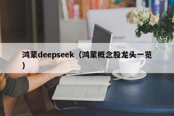 鸿蒙deepseek（鸿蒙概念股龙头一览）