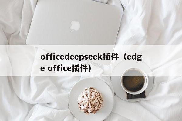 officedeepseek插件（edge office插件）