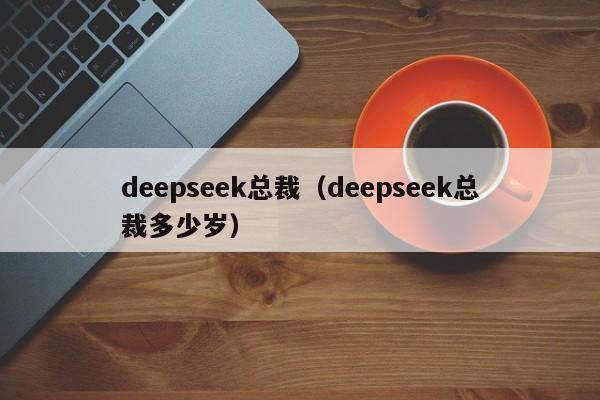 deepseek总裁(deepseek总裁多少岁)