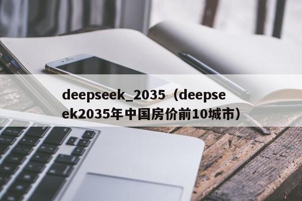 deepseek_2035（deepseek2035年中国房价前10城市）