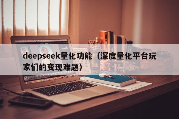 deepseek量化功能(深度量化平台玩家们的变现难题)