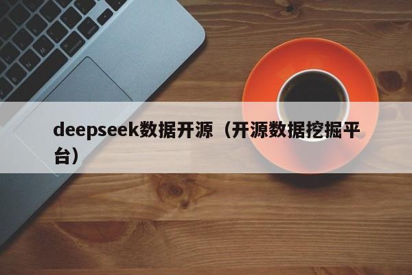 deepseek数据开源（开源数据挖掘平台）