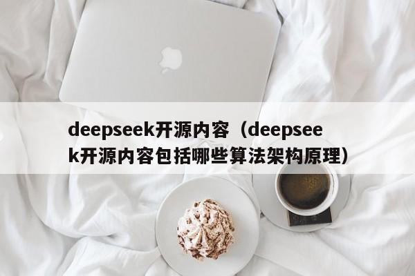 deepseek开源内容（deepseek开源内容包括哪些算法架构原理）