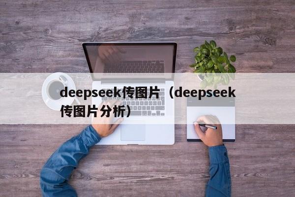 deepseek传图片（deepseek传图片分析）