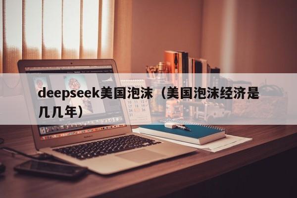 deepseek美国泡沫（美国泡沫经济是几几年）
