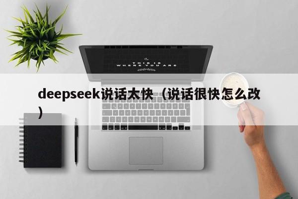deepseek说话太快（说话很快怎么改）