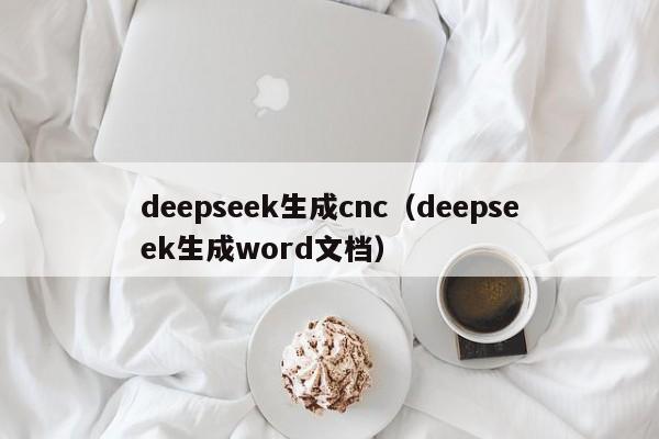 deepseek生成cnc（deepseek生成word文档）
