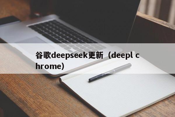 谷歌deepseek更新（deepl chrome）