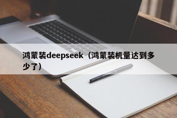 鸿蒙装deepseek（鸿蒙装机量达到多少了）