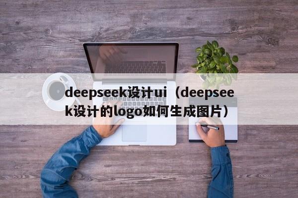 deepseek设计ui（deepseek设计的logo如何生成图片）