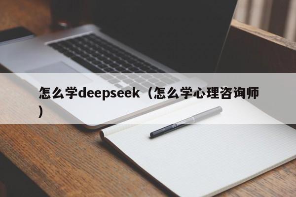 怎么学deepseek(怎么学心理咨询师)