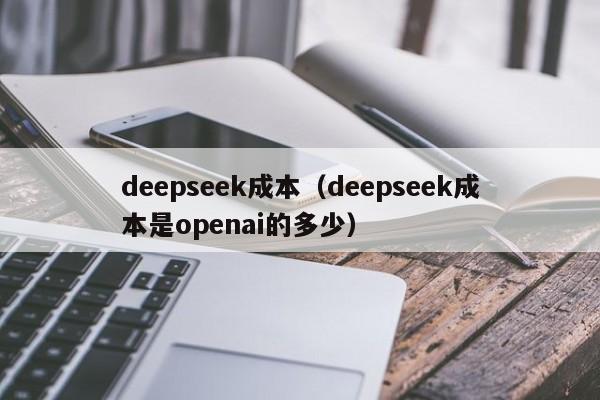 deepseek成本（deepseek成本是openai的多少）
