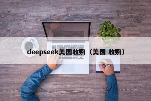 deepseek美国收购（美国 收购）