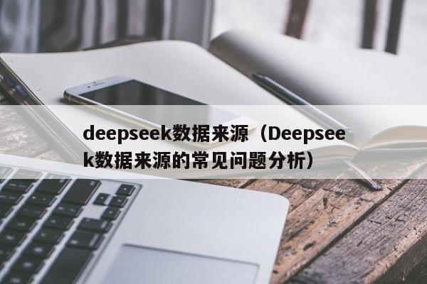 deepseek数据来源(Deepseek数据来源的常见问题分析)