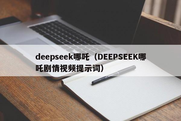 deepseek哪吒（DEEPSEEK哪吒剧情视频提示词）