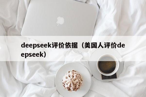 deepseek评价依据(美国人评价deepseek)