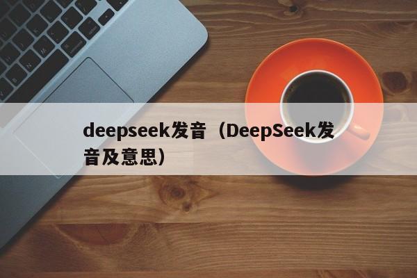 deepseek发音（DeepSeek发音及意思）